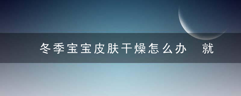 冬季宝宝皮肤干燥怎么办 就这样保护宝宝细嫩皮肤